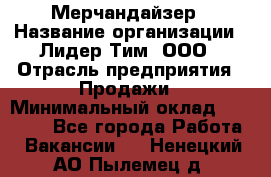 Мерчандайзер › Название организации ­ Лидер Тим, ООО › Отрасль предприятия ­ Продажи › Минимальный оклад ­ 26 000 - Все города Работа » Вакансии   . Ненецкий АО,Пылемец д.